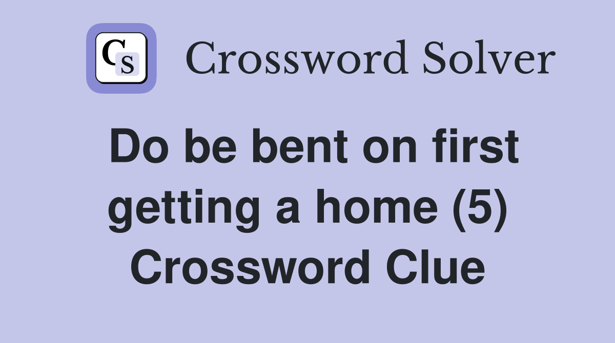 Do be bent on first getting a home (5) Crossword Clue
