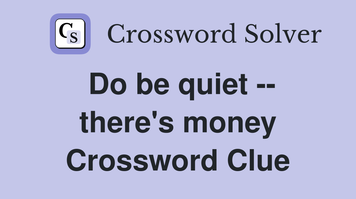 Do be quiet -- there's money Crossword Clue