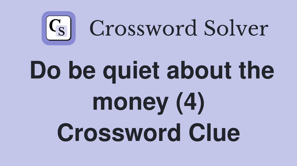 Do be quiet about the money (4) Crossword Clue