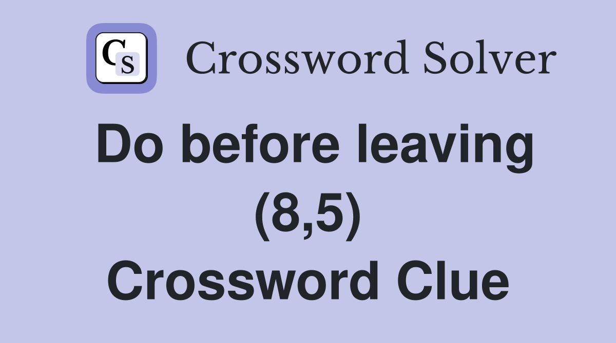 Do before leaving (8,5) Crossword Clue