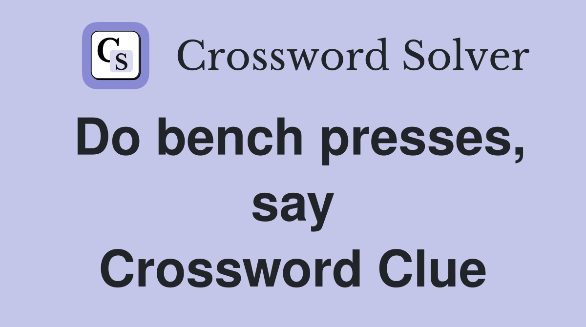 Do bench presses, say Crossword Clue