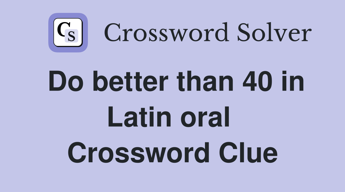 Do better than 40 in Latin oral  Crossword Clue