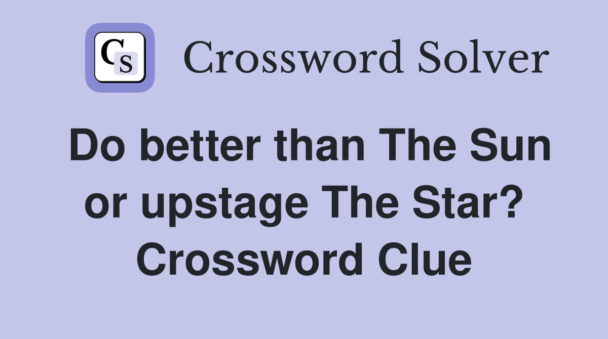 Do better than The Sun or upstage The Star? Crossword Clue