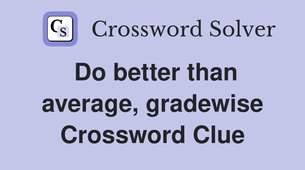 Do better than average, gradewise Crossword Clue