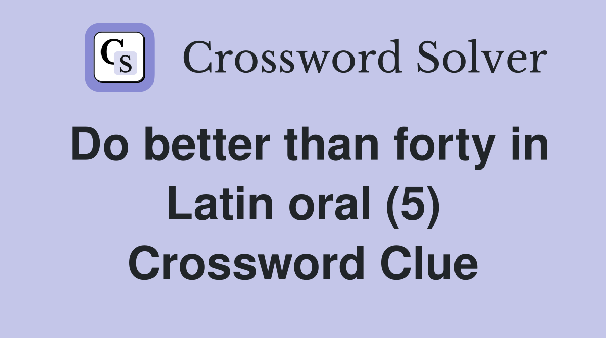 Do better than forty in Latin oral (5) Crossword Clue