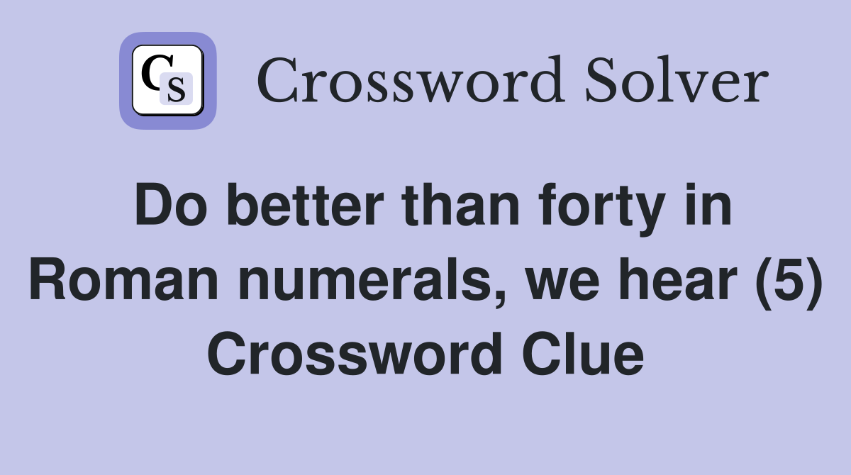 Do better than forty in Roman numerals, we hear (5) Crossword Clue