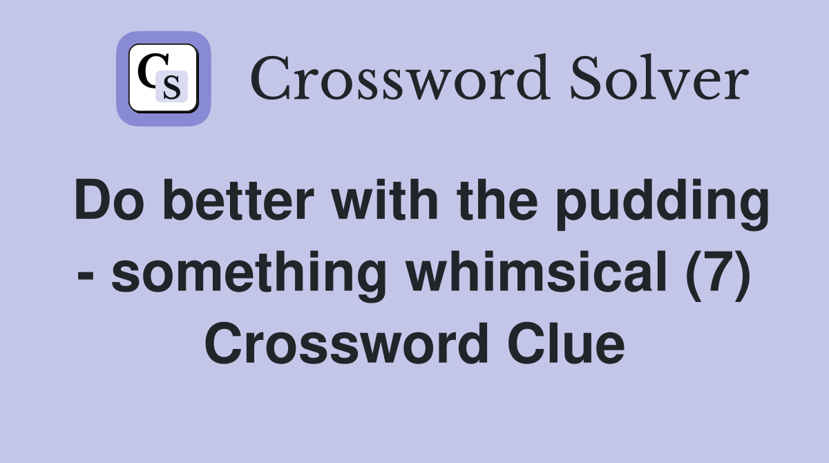 Do better with the pudding - something whimsical (7) Crossword Clue