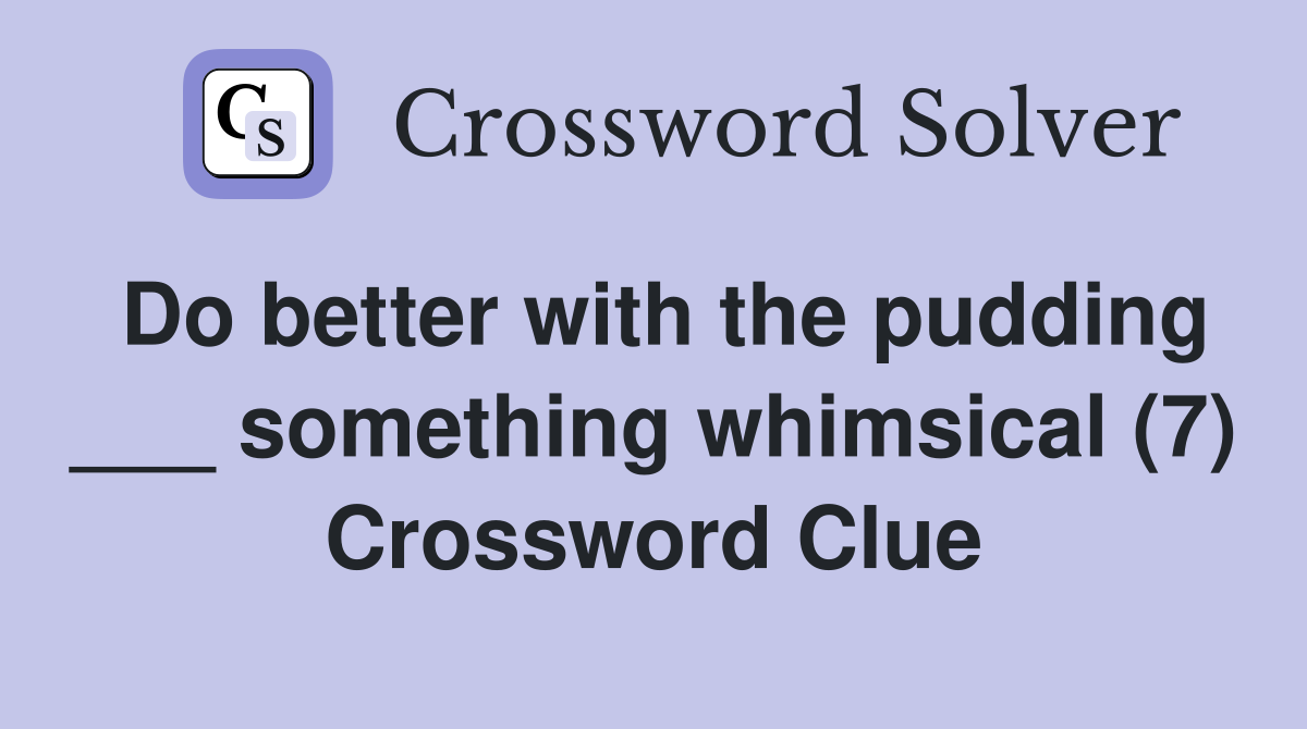 Do better with the pudding ___ something whimsical (7) Crossword Clue