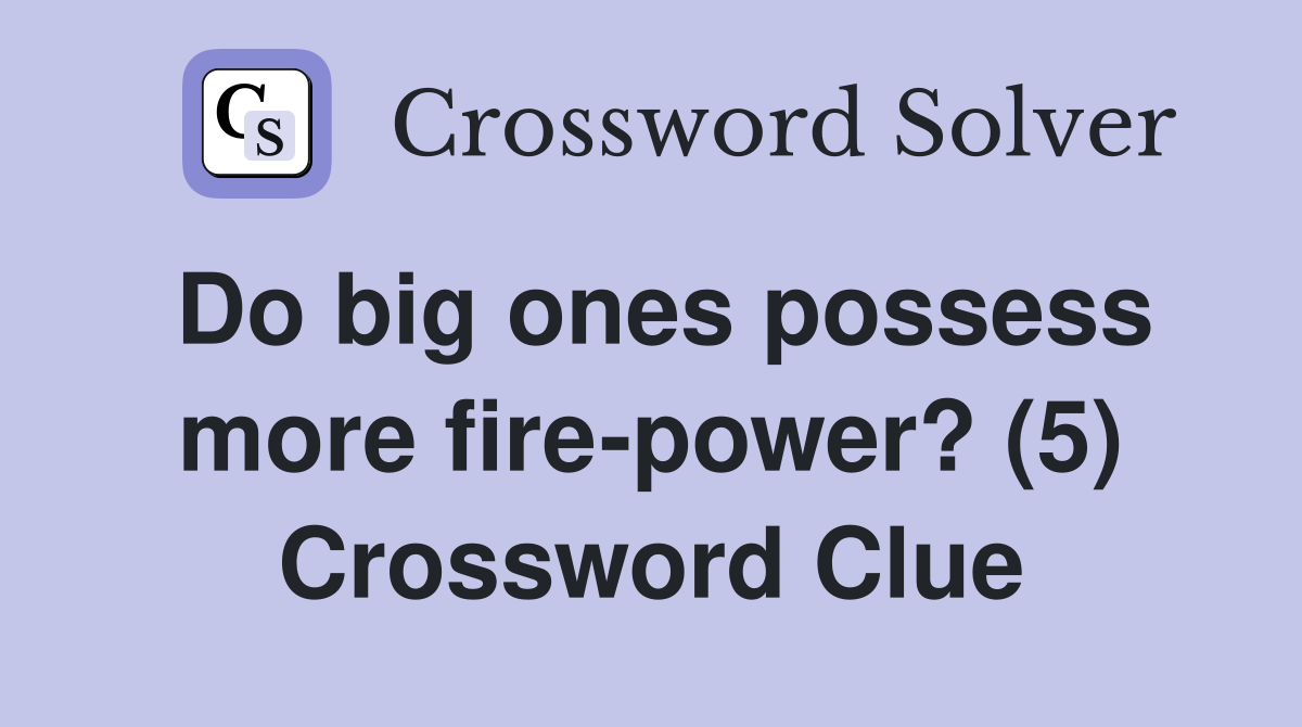Do big ones possess more fire-power? (5) Crossword Clue