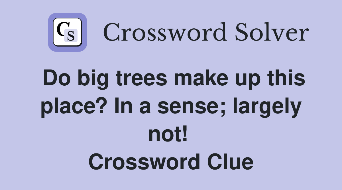 Do big trees make up this place? In a sense; largely not!  Crossword Clue