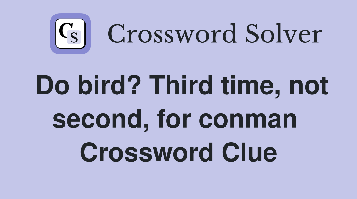 Do bird? Third time, not second, for conman  Crossword Clue