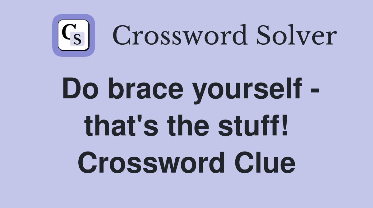 Do brace yourself - that's the stuff! Crossword Clue