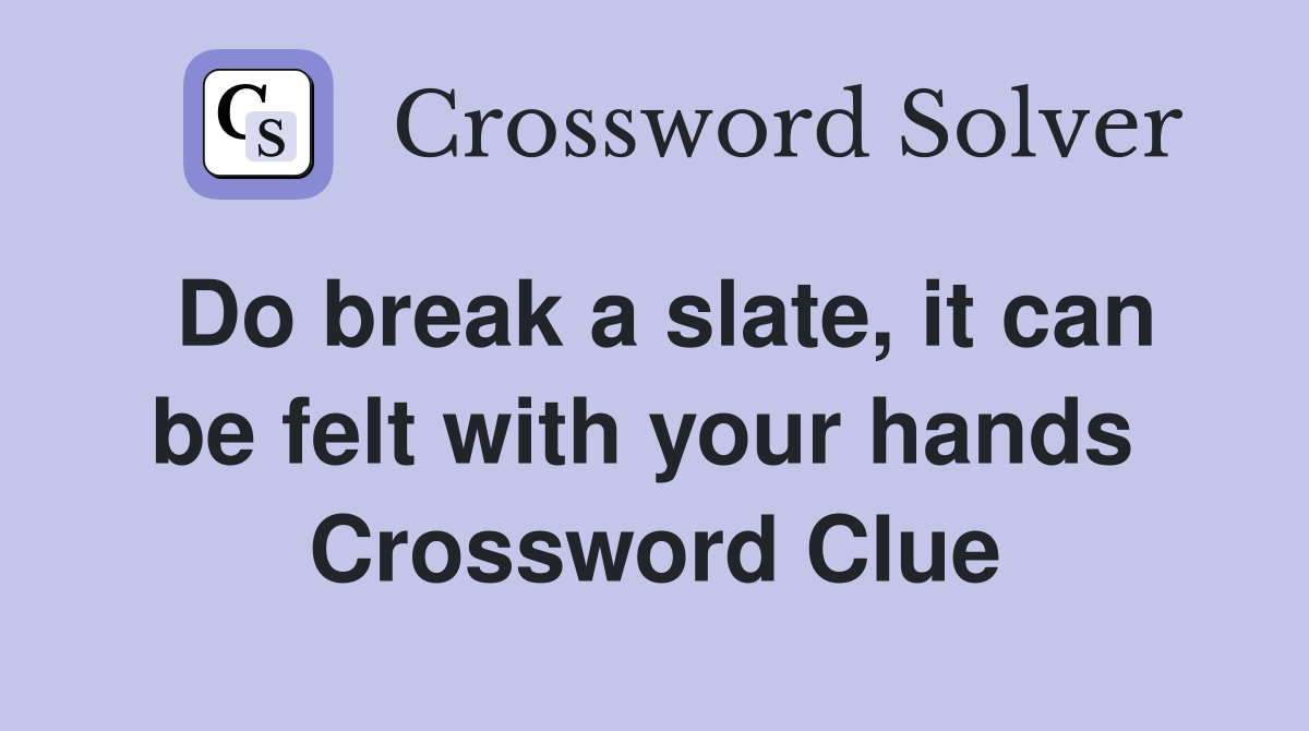 Do break a slate, it can be felt with your hands  Crossword Clue