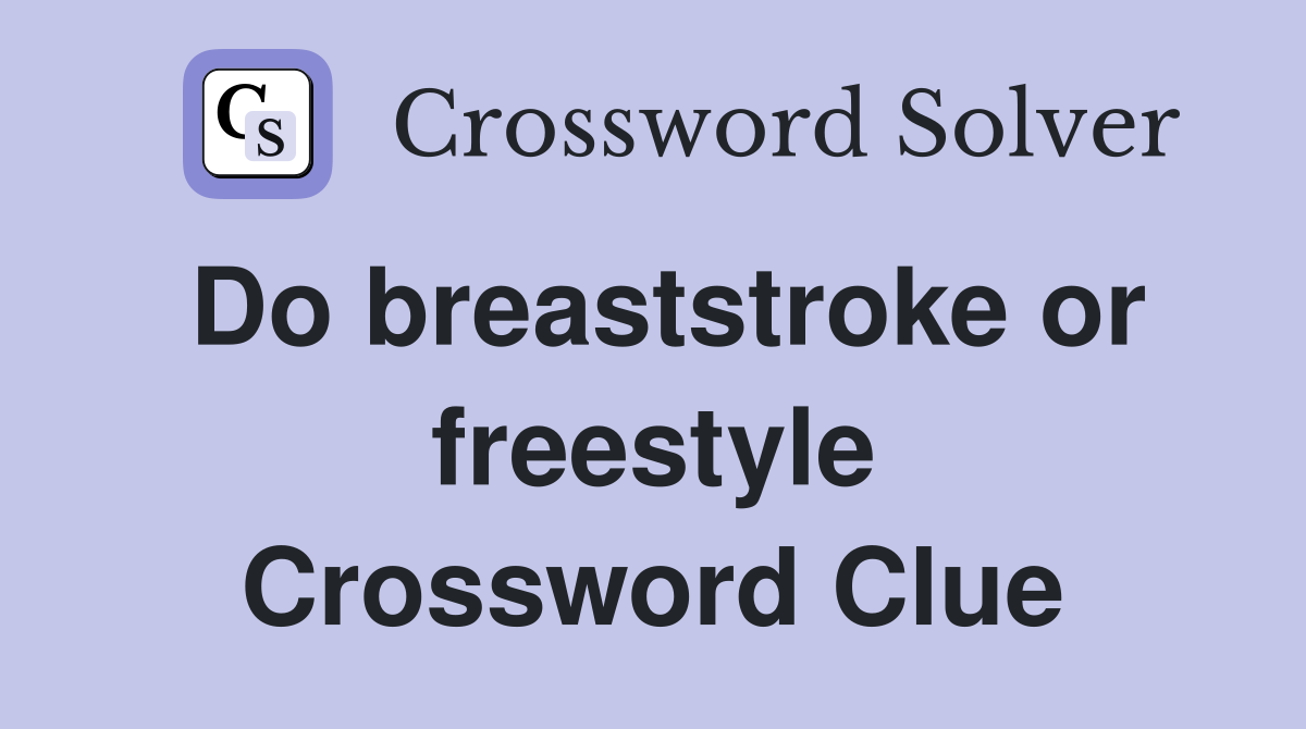 Do breaststroke or freestyle Crossword Clue