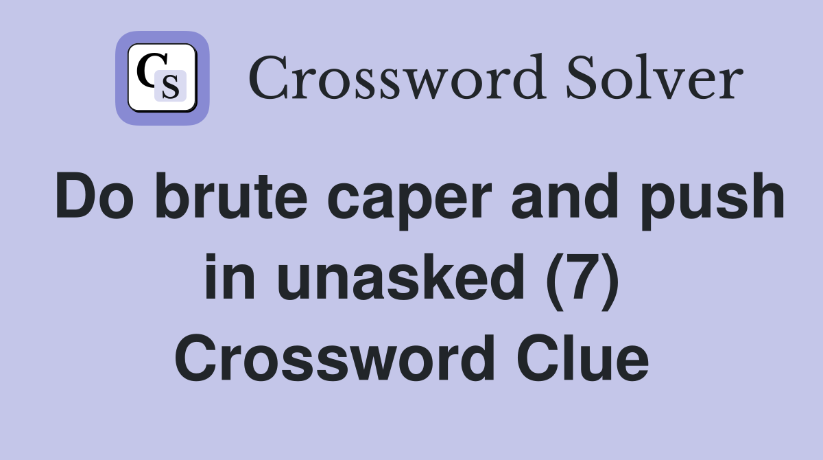 Do brute caper and push in unasked (7) Crossword Clue