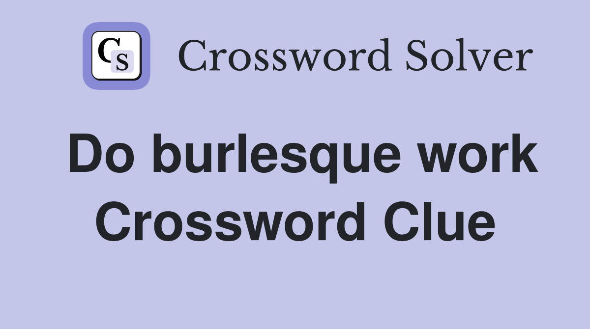 Do burlesque work Crossword Clue