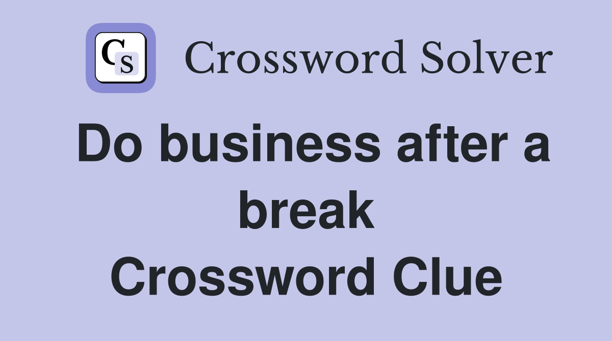 Do business after a break Crossword Clue