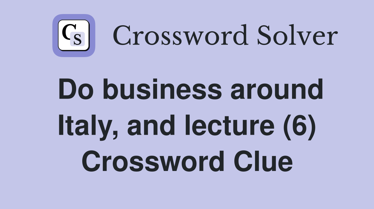 Do business around Italy, and lecture (6) Crossword Clue