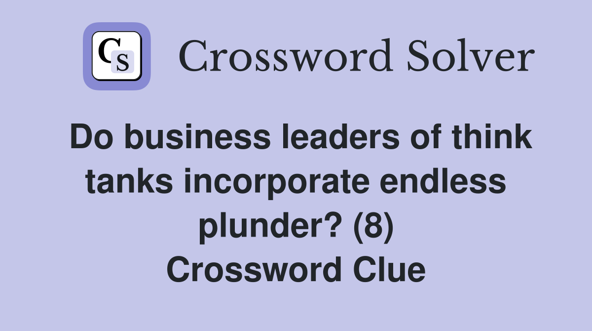Do business leaders of think tanks incorporate endless plunder? (8) Crossword Clue