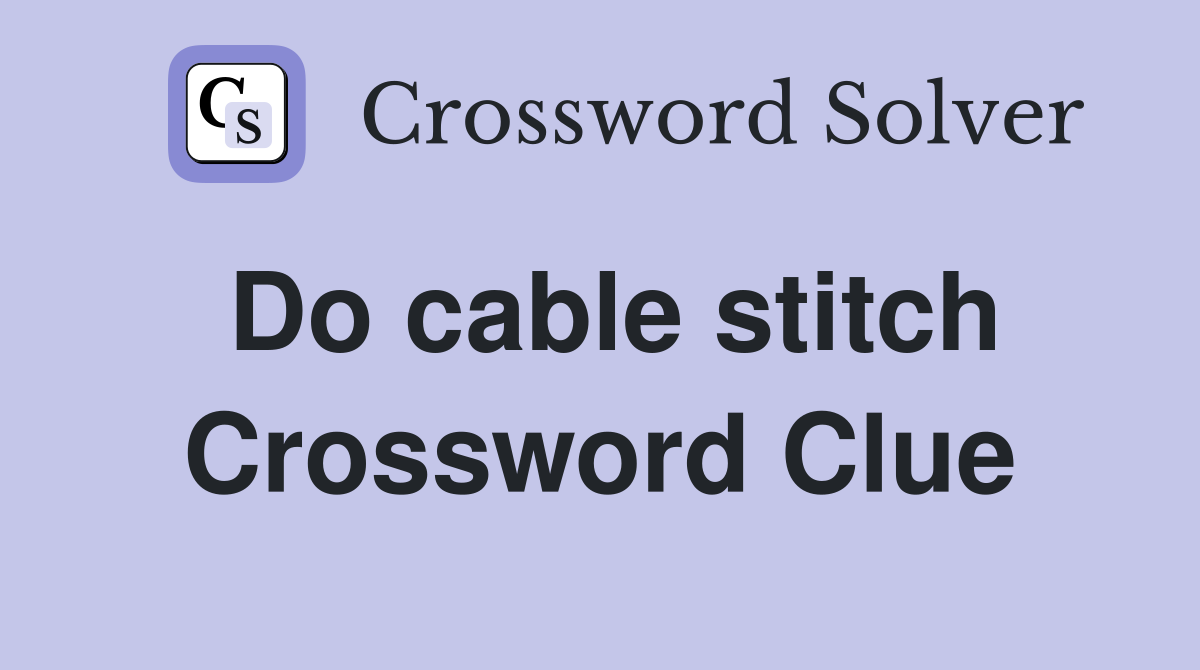 Do cable stitch Crossword Clue
