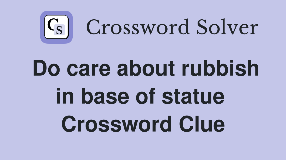 Do care about rubbish in base of statue  Crossword Clue