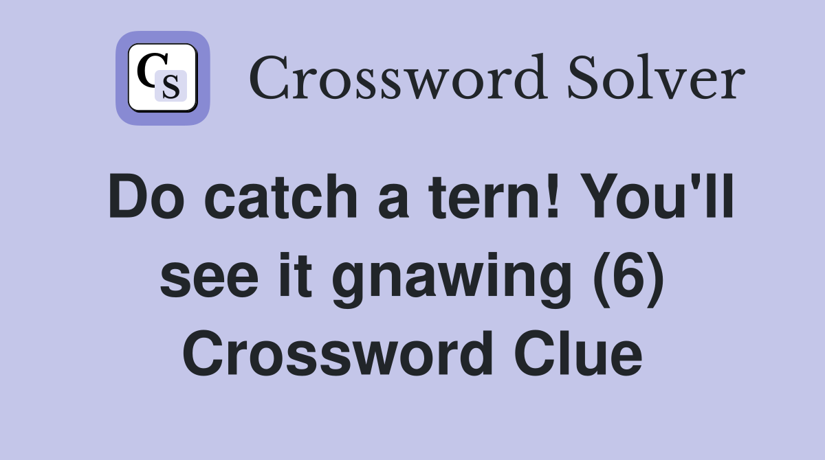Do catch a tern! You'll see it gnawing (6) Crossword Clue