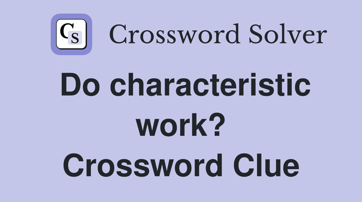 Do characteristic work? Crossword Clue