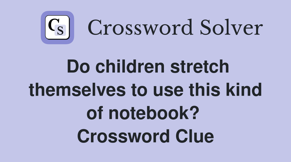 Do children stretch themselves to use this kind of notebook?  Crossword Clue