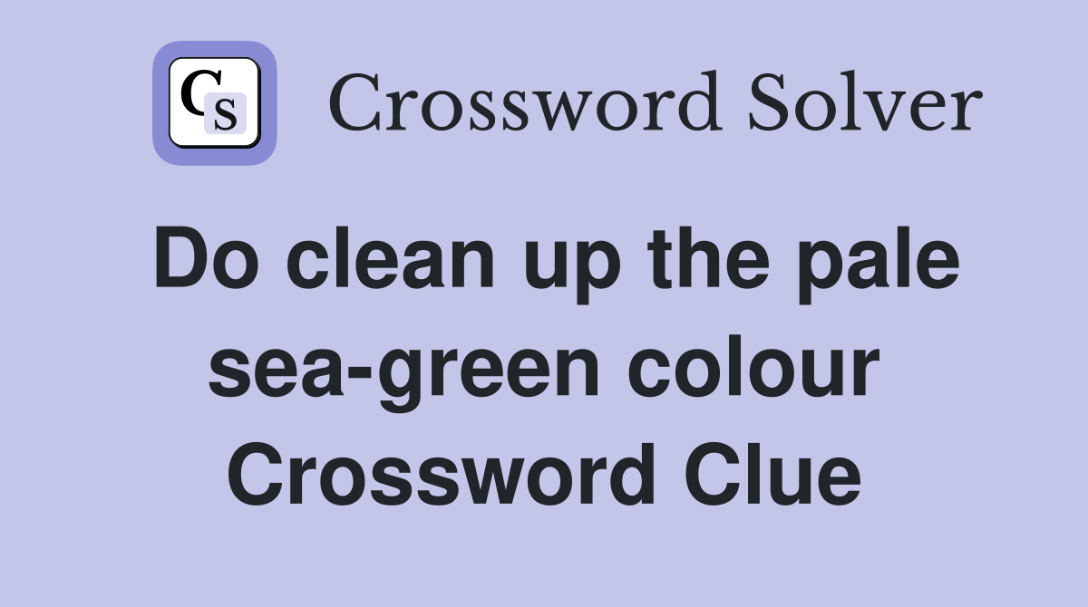 Do clean up the pale sea-green colour Crossword Clue