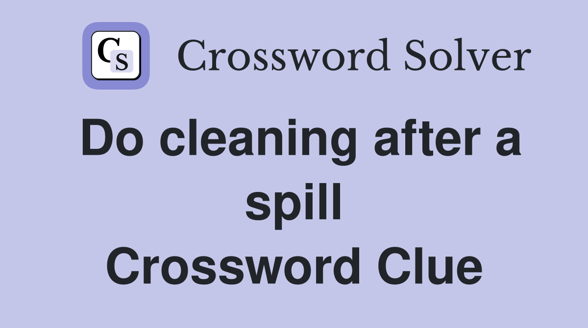 Do cleaning after a spill Crossword Clue