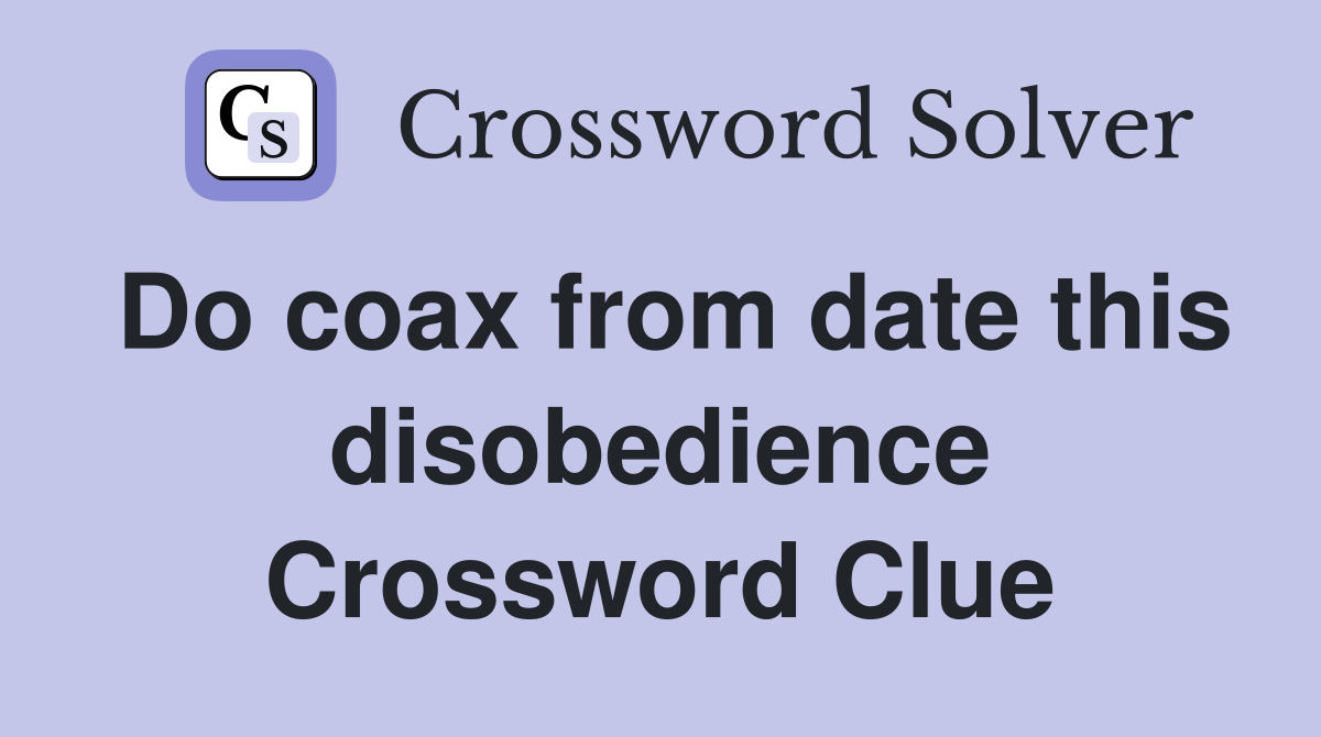 Do coax from date this disobedience Crossword Clue