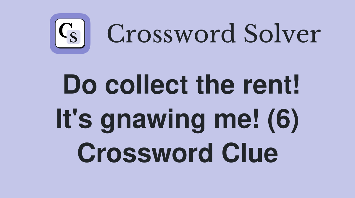 Do collect the rent! It's gnawing me! (6) Crossword Clue
