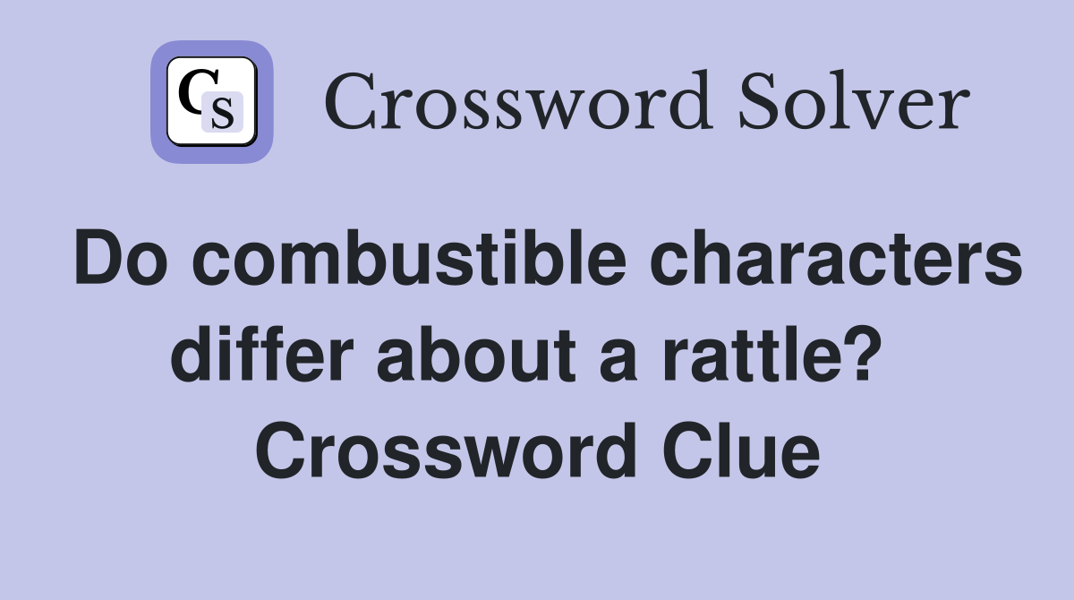 Do combustible characters differ about a rattle?  Crossword Clue