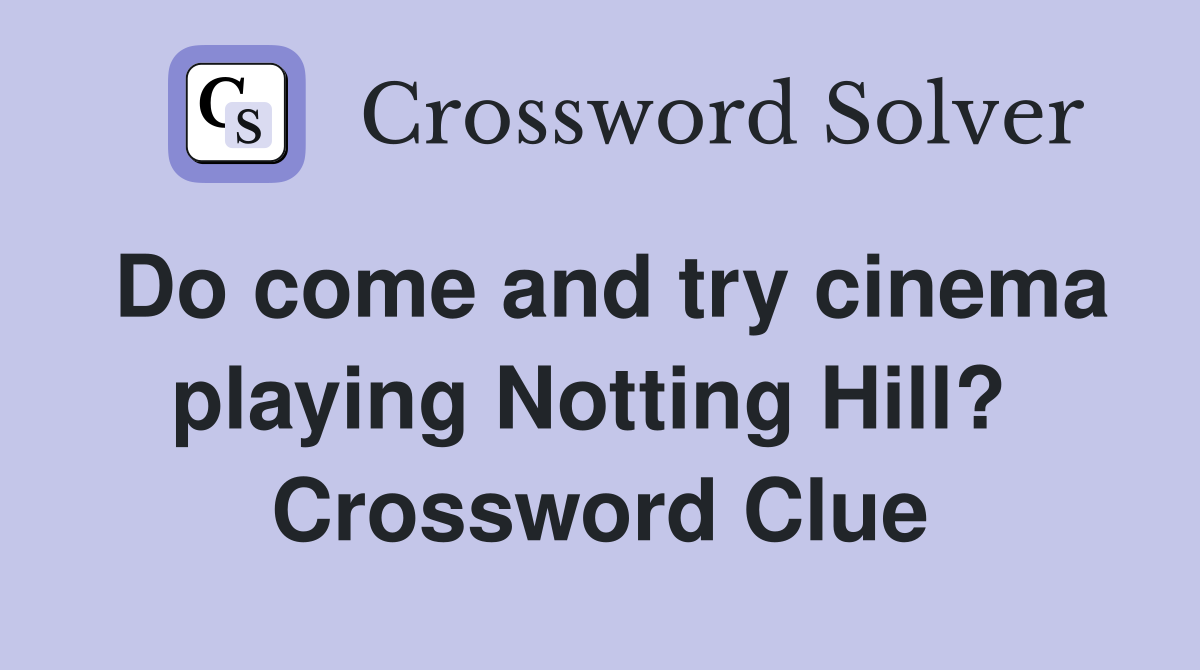 Do come and try cinema playing Notting Hill?  Crossword Clue