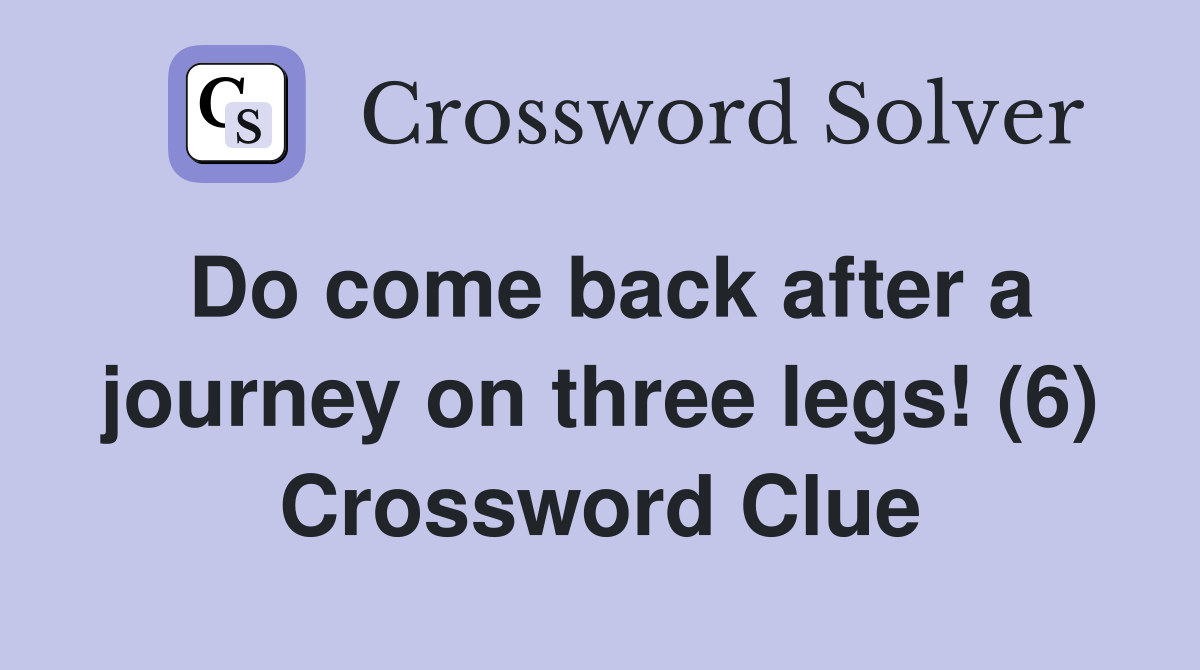 Do come back after a journey on three legs! (6) Crossword Clue