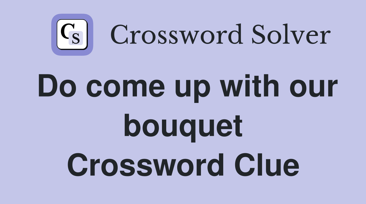Do come up with our bouquet Crossword Clue