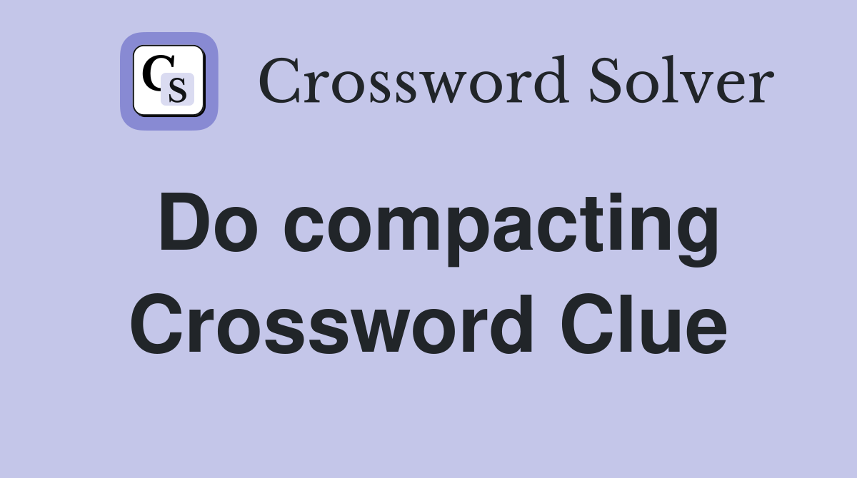 Do compacting Crossword Clue