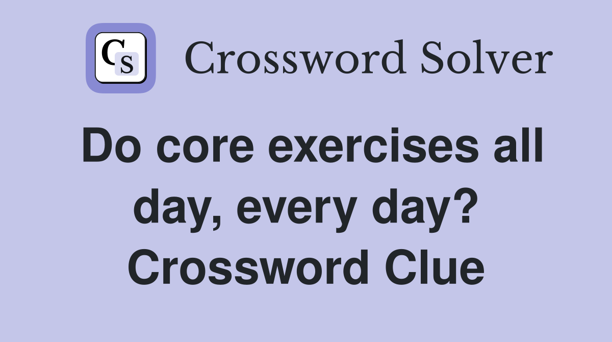 Do core exercises all day, every day? Crossword Clue