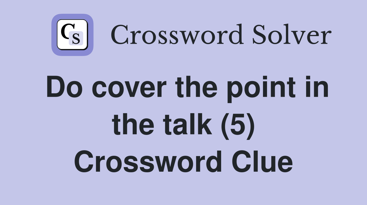 Do cover the point in the talk (5) Crossword Clue