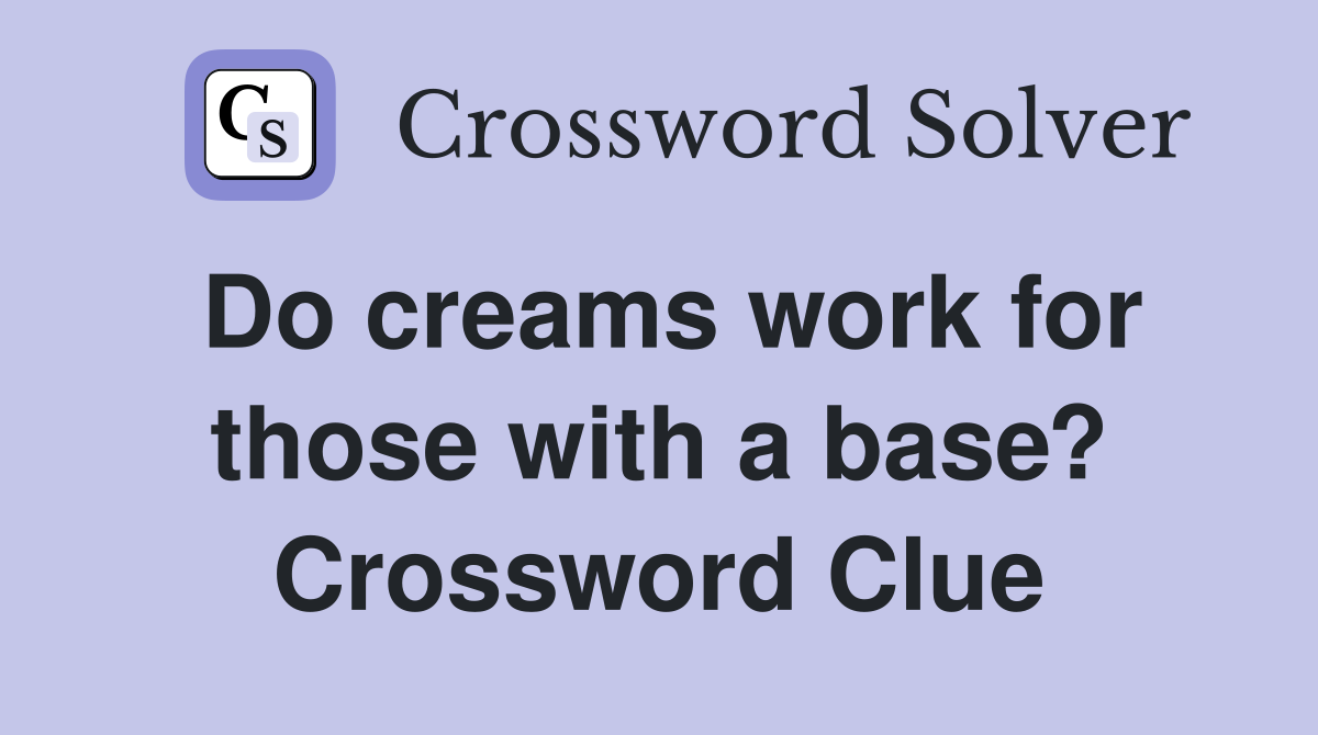 Do creams work for those with a base? Crossword Clue