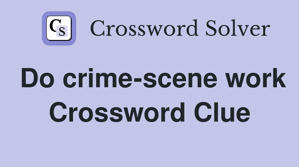 Do crime-scene work Crossword Clue