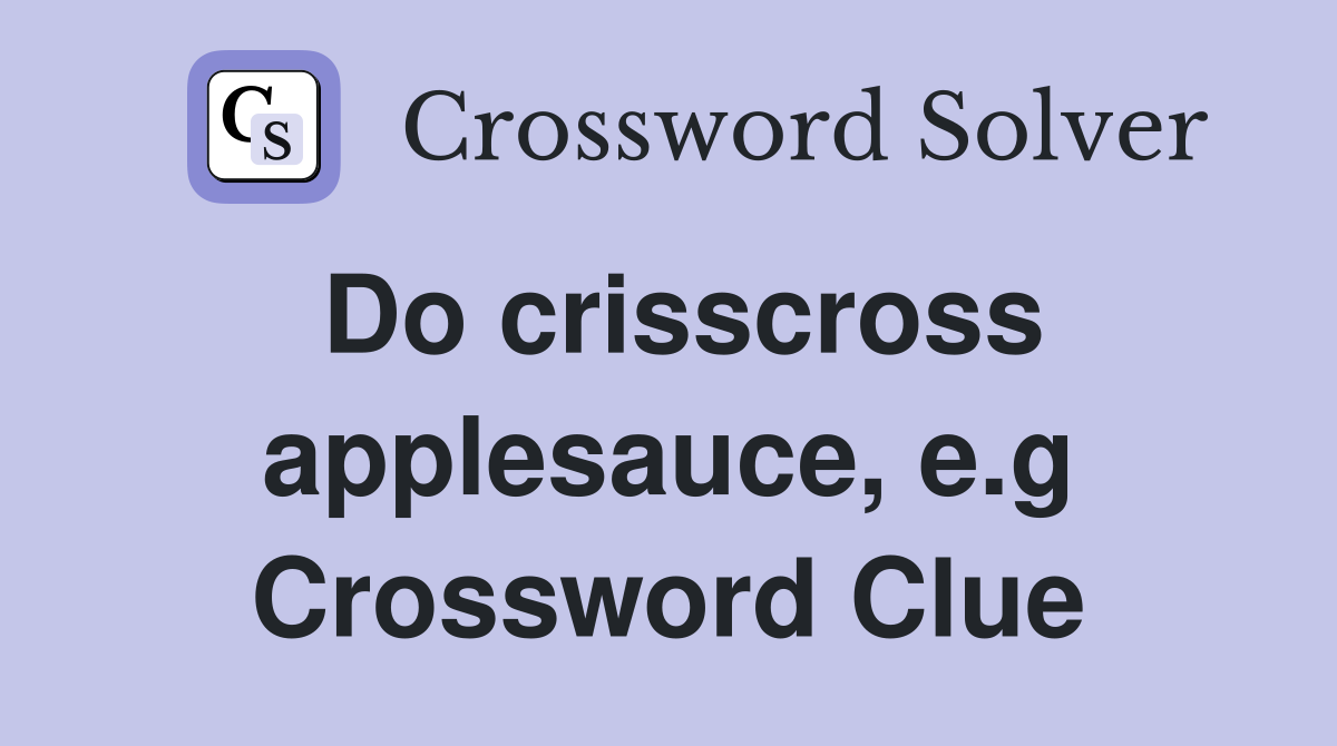 Do crisscross applesauce, e.g Crossword Clue