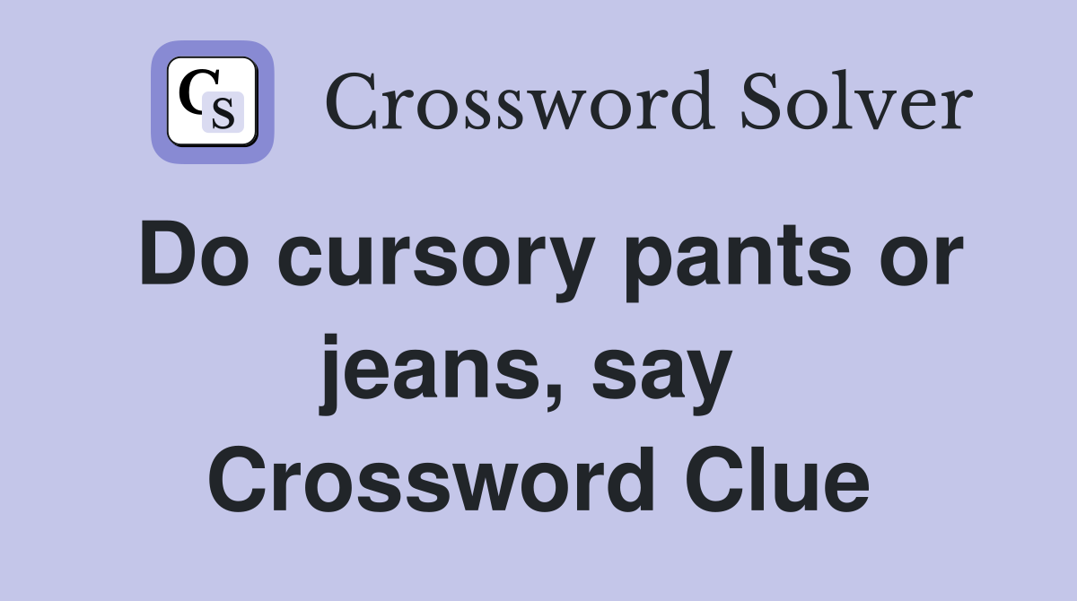 Do cursory pants or jeans, say  Crossword Clue