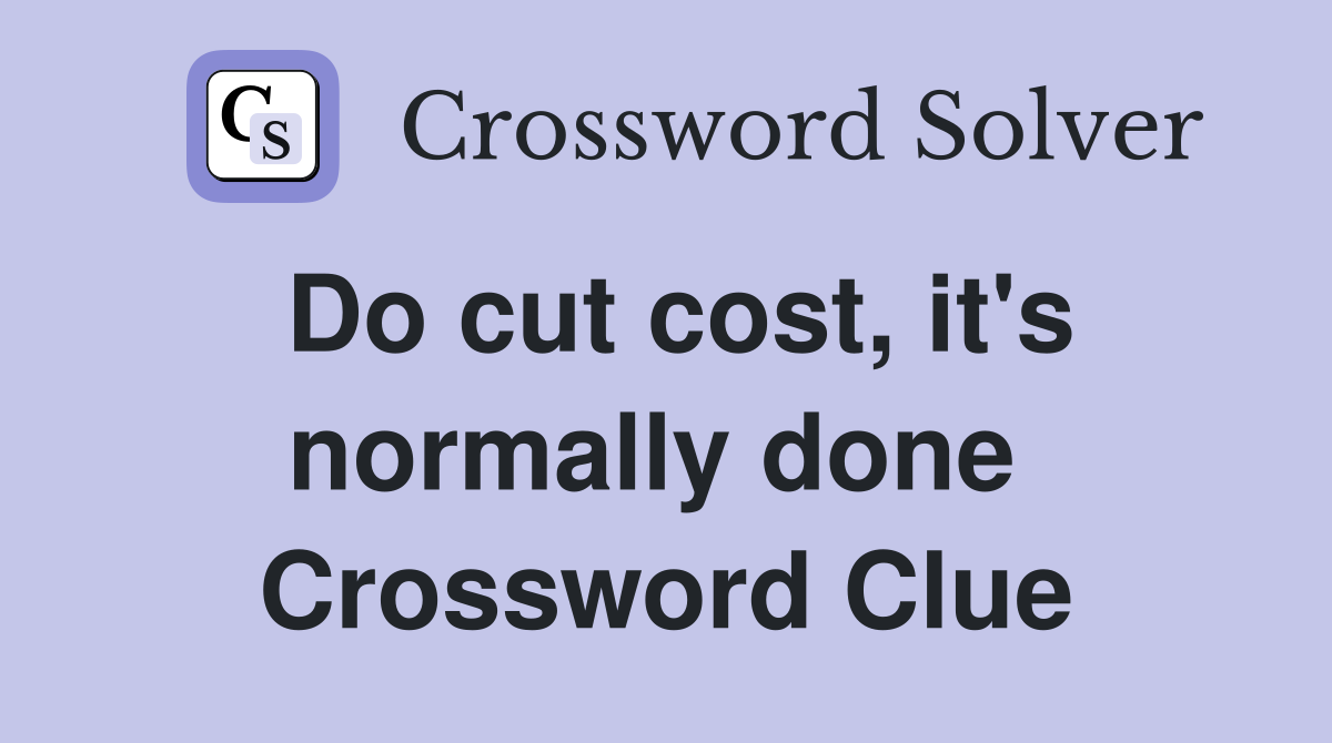Do cut cost, it's normally done  Crossword Clue