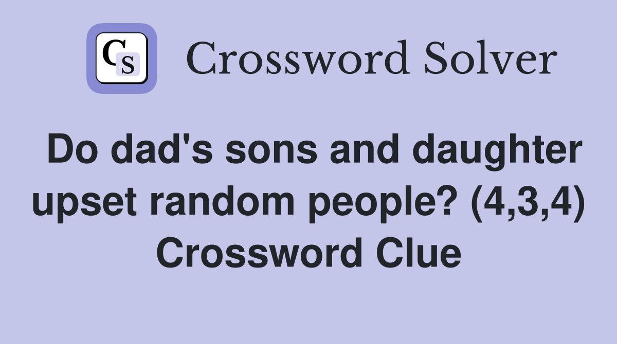 Do dad's sons and daughter upset random people? (4,3,4) Crossword Clue