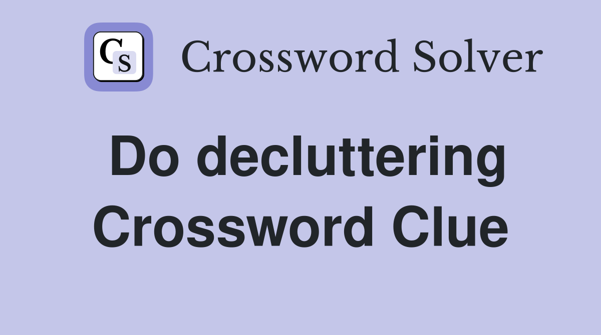 Do decluttering Crossword Clue