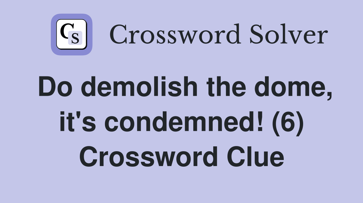 Do demolish the dome, it's condemned! (6) Crossword Clue