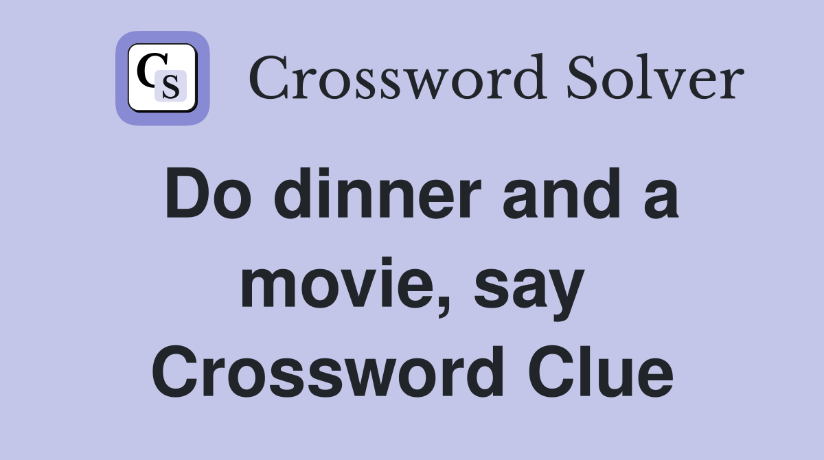 Do dinner and a movie, say Crossword Clue