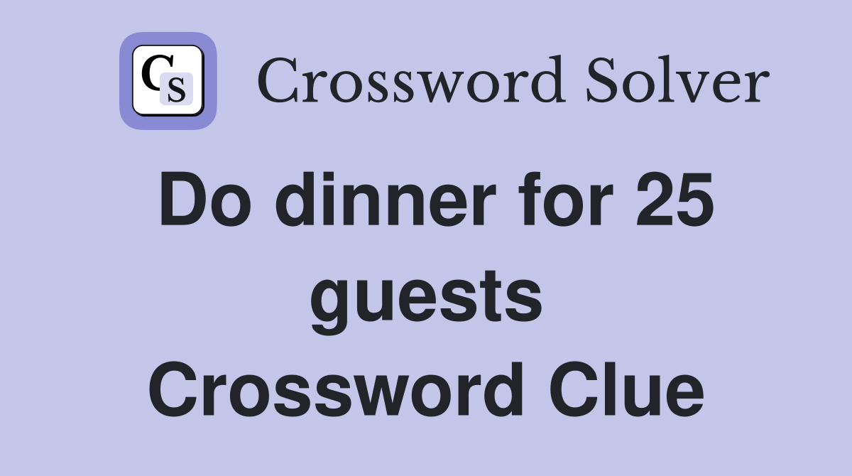 Do dinner for 25 guests Crossword Clue