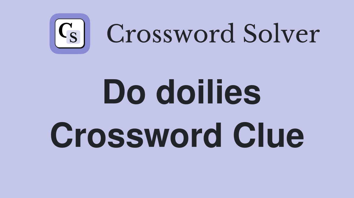 Do doilies Crossword Clue